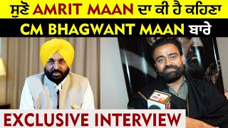 Exclusive Interview : ਸੁਣੋ Amrit Maan ਦਾ ਕੀ ਹੈ ਕਹਿਣਾ CM Bhagwant Maan ਬਾਰੇ