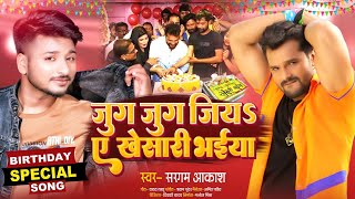 #Khesari Lal Birthday Special | जुग जुग जीयs ए खेसारी भईया  | #Sargam Akash | New Birthday Song 2022
