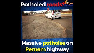 Potholed roads? Massive potholes on Pernem highway