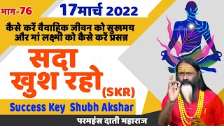 SKR 76, 17 मार्च 2022 || सदा खुश रहो || Success Key || Shubh Akshar || Daati Ji Maharaj