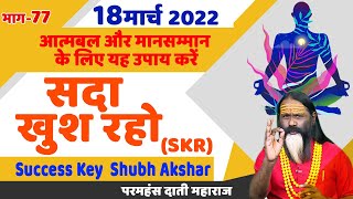 SKR 77, 18 मार्च 2022 || सदा खुश रहो || Success Key || Shubh Akshar || Daati Ji Maharaj