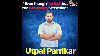 "Even though I've lost, but the winnability was mine!"- Utpal Parrikar