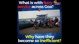 What is with ferry service across Goa? Why have they become so inefficient?