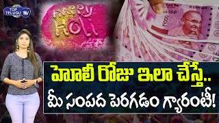 హోలీ రోజు ఈ పనులు చేస్తే.. కోటీశ్వరులు కావడం ఖాయం! Secrets Behind Holi Festival | Top Telugu TV