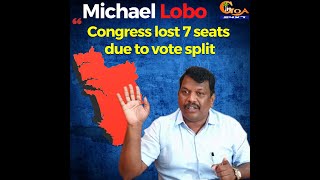 Congress lost 7 seats due to vote split - Michael Lobo