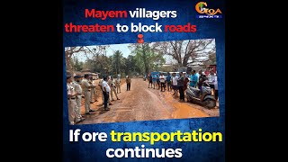 Mayem villagers threaten to block roads if ore transportation continues.