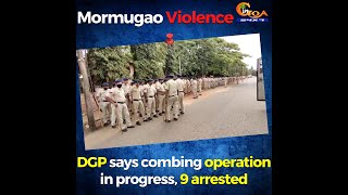 Mormugao Violence. DGP says combing operation in progress, 9 arrested