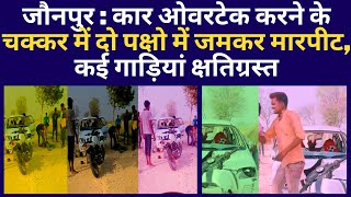 जौनपुर : कार ओवरटेक करने के चक्कर में दो पक्षो में जमकर मारपीट, कई गाड़ियां क्षतिग्रस्त