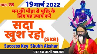 SKR 78, 19 मार्च 2022 || सदा खुश रहो || Success Key || Shubh Akshar || Daati Ji Maharaj