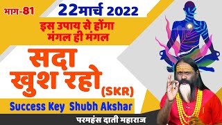 SKR 81, 22 मार्च 2022 || सदा खुश रहो || Success Key || Shubh Akshar || Daati Ji Maharaj