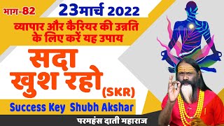 SKR 82, 23 मार्च 2022 || सदा खुश रहो || Success Key || Shubh Akshar || Daati Ji Maharaj