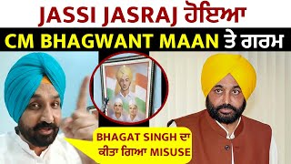Jassi Jasraj ਹੋਇਆ CM Bhagwant Maan ਤੇ ਗਰਮ Bhagat Singh ਦਾ ਕੀਤਾ ਗਿਆ Misuse