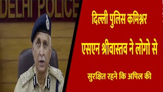 दिल्ली पुलिस कमिश्नर एसएन श्रीवास्तव ने लोगो से सुरक्षित रहने कि अपिल की || Divya Delhi Channel