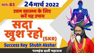 SKR 83, 24 मार्च 2022 || सदा खुश रहो || Success Key || Shubh Akshar || Daati Ji Maharaj