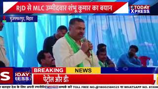 Today Xpress| मुजफ्फरपुर| RJD से MLC उम्मीदवार शंभू कुमार का बयान| सबसे भ्रष्ट MLC मुजफ्फरपुर में