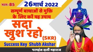 SKR 85, 26 मार्च 2022 || सदा खुश रहो || Success Key || Shubh Akshar || Daati Ji Maharaj