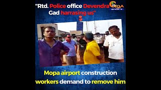 "Rtd.Police office Devendra Gad harrasing us" Mopa airport construction workers demand to remove him