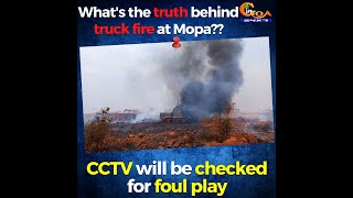 What's the truth behind truck fire at Mopa?? CCTV will be checked for foul play