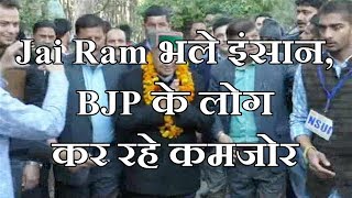 Jai Ram भले इंसान, BJP के लोग कर रहे कमजोर