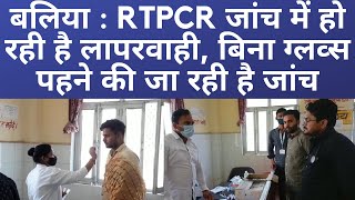 बलिया : RTPCR जांच में हो रही है लापरवाही, बिना ग्लव्स पहने की जा रही है जांच