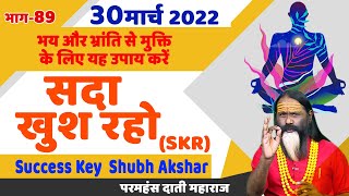 SKR 89, 30 मार्च 2022 || सदा खुश रहो || Success Key || Shubh Akshar || Daati Ji Maharaj