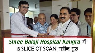 Shree Balaji Hospital Kangra में 16 SLICE CT SCAN मशीन शुरू