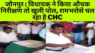जौनपुर : विधायक ने किया औचक निरीक्षण तो खुली पोल, रामभरोसे चल रहा है CHC