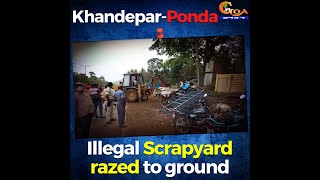 Illegal Scrapyard razed to ground. Khandepar-Ponda