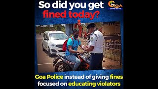 So did you get fined today? Goa Police instead of giving fines focussed on educating violators
