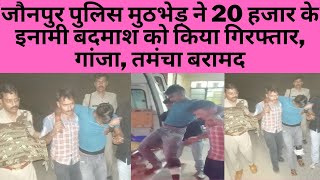 जौनपुर पुलिस मुठभेड़ ने 20 हजार के इनामी बदमाश को किया गिरफ्तार, गांजा, तमंचा बरामद