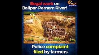 Illegal work on Bailpar-Pernem River! Police complaint filed by farmers