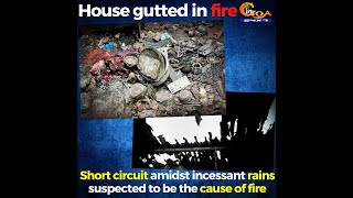 House gutted in fire at Sada. short circuit amidst incessant rains suspected to be the cause of fire