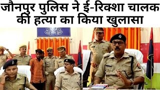 जौनपुर पुलिस ने ई-रिक्शा चालक की हत्या का किया खुलासा