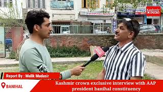 Kashmir crown exclusive interview with AAP president banihal constituency.