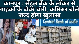 कानपुर : सेंट्रल बैंक के लॉकर से ग्राहकों के जेवर चोरी, कमिश्नर बोले जल्द होगा खुलासा