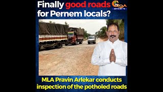 Finally good roads for Pernem locals? MLA Pravin Arlekar conducts inspection of the potholed roads