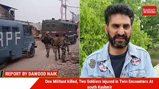One Militant killed, Two Soldiers injured in Twin Encounters At south Kashmir