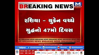 જાણો રશિયા-યુક્રેન યુદ્ધના 47માં દિવસે શુ થયુ | MantavyaNews