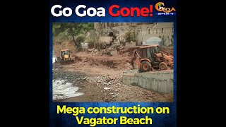 Go Goa Gone! Mega construction on Vagator Beach
