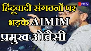 AIMIM चीफ Owaisi हिंदूवादी संगठनों पर भड़के, 7 राज्यों में हिंसा के लिए हिंदूवादी संगठन जिम्मेदार