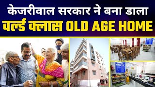 Arvind Kejriwal Govt ने बना डाला वर्ल्ड क्लास OLD AGE HOME | Facilities देखकर सबके होश उड़ गए