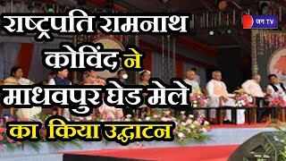 President Shri Ram Nath Kovind ने गुजरात के पोरबंदर  में 5 दिवसीय माधवपुर घेड मेले का किया उद्घाटन