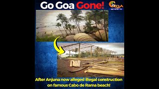 Go Goa Gone! After Anjuna now alleged illegal construction on famous Cabo de Rama beach!