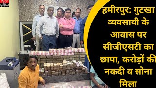 हमीरपुर: गुटखा व्यवसायी के आवास पर सीजीएसटी का छापा, करोड़ों की नकदी व सोना मिला