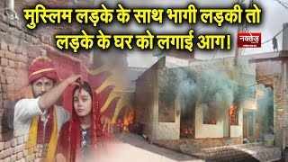 Muslim लड़के के साथ भागी लड़की तो लड़के के घर को लगाई आग!