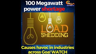 Just 100 MW of power shortage caused havoc in industries across Goa!