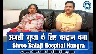 अंजली गुप्ता के लिए वरदान बना Shree Balaji Hospital Kangra