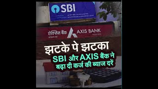 झटके-पे-झटका: SBI और AXIS बैंक ने बढ़ा दी कर्ज की ब्याज दरें