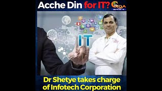 Acche Din Aagaye for IT sector in Goa? Dr Shetye takes charge of Infotech Corporation