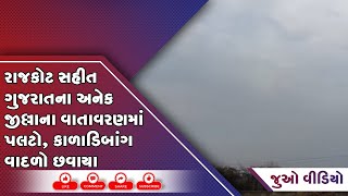 રાજકોટ સહીત ગુજરાતના અનેક જીલ્લાના વાતાવરણમાં પલટો, કાળાડિબાંગ વાદળો છવાયા